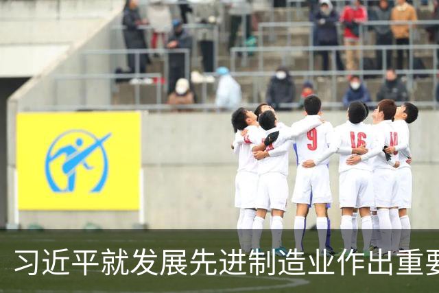 习近平就发展先进制造业作出重要指示