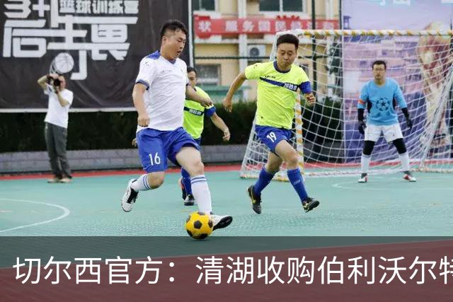 切尔西官方：清湖收购伯利/沃尔特股份，将获得俱乐部完全控制权
